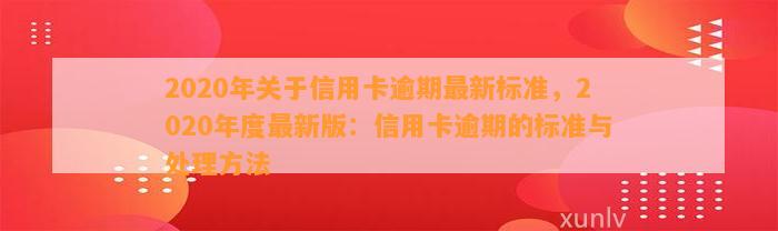 2020年关于信用卡逾期最新标准，2020年度最新版：信用卡逾期的标准与处理方法