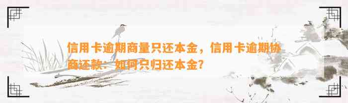 信用卡逾期商量只还本金，信用卡逾期协商还款：如何只归还本金？