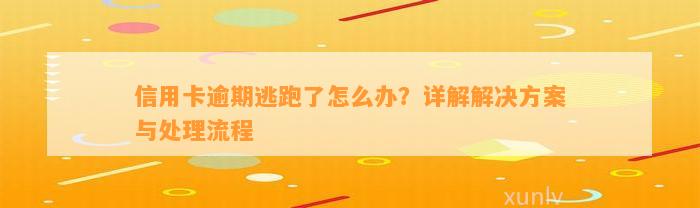 信用卡逾期逃跑了怎么办？详解解决方案与处理流程