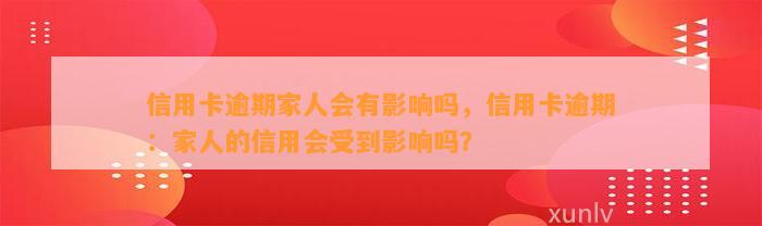 信用卡逾期家人会有影响吗，信用卡逾期：家人的信用会受到影响吗？