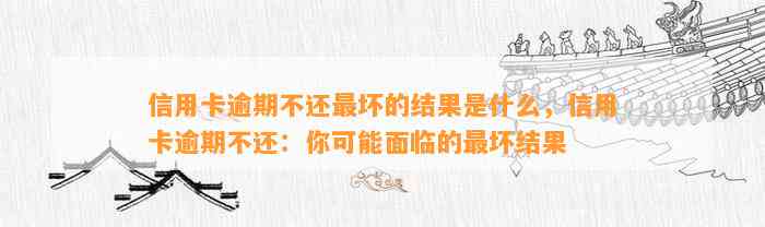 信用卡逾期不还最坏的结果是什么，信用卡逾期不还：你可能面临的最坏结果