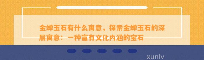 金蝉玉石有什么寓意，探索金蝉玉石的深层寓意：一种富有文化内涵的宝石