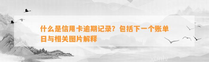 什么是信用卡逾期记录？包括下一个账单日与相关图片解释