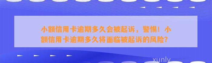 小额信用卡逾期多久会被起诉，警惕！小额信用卡逾期多久将面临被起诉的风险？