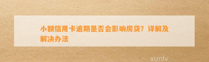 小额信用卡逾期是否会影响房贷？详解及解决办法