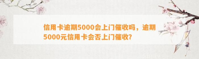 信用卡逾期5000会上门催收吗，逾期5000元信用卡会否上门催收？