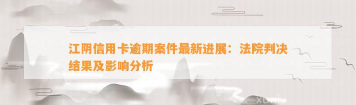 江阴信用卡逾期案件最新进展：法院判决结果及影响分析