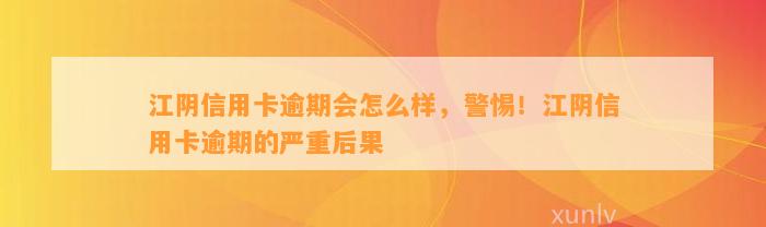 江阴信用卡逾期会怎么样，警惕！江阴信用卡逾期的严重后果