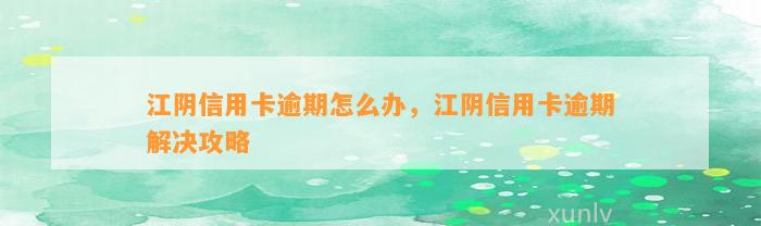 江阴信用卡逾期怎么办，江阴信用卡逾期解决攻略