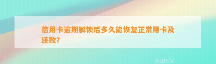 信用卡逾期解锁后多久能恢复正常用卡及还款？