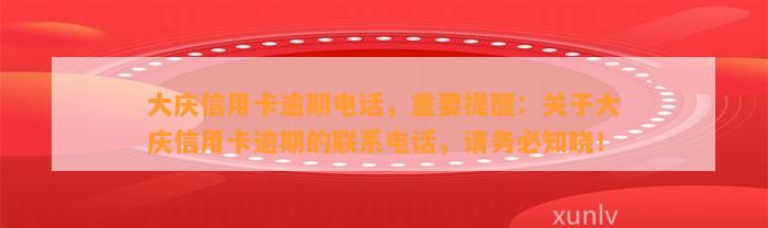 大庆信用卡逾期电话，重要提醒：关于大庆信用卡逾期的联系电话，请务必知晓！