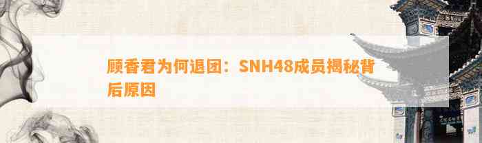 顾香君为何退团：SNH48成员揭秘背后原因