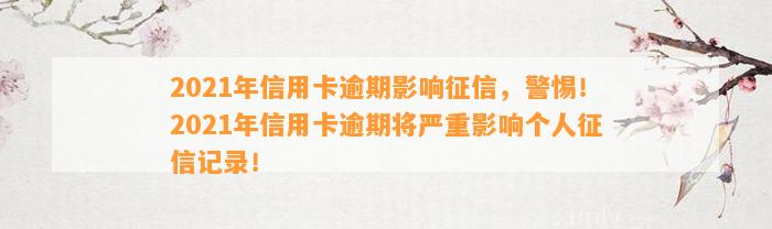 2021年信用卡逾期影响征信，警惕！2021年信用卡逾期将严重影响个人征信记录！