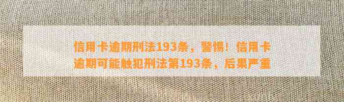 信用卡逾期刑法193条，警惕！信用卡逾期可能触犯刑法第193条，后果严重