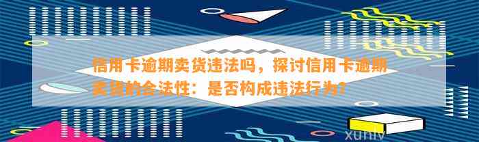 信用卡逾期卖货违法吗，探讨信用卡逾期卖货的合法性：是否构成违法行为？