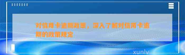 对信用卡逾期政策，深入了解对信用卡逾期的政策规定