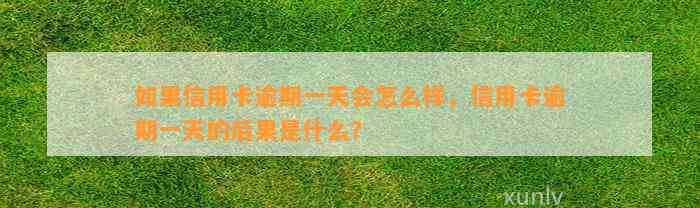 如果信用卡逾期一天会怎么样，信用卡逾期一天的后果是什么？