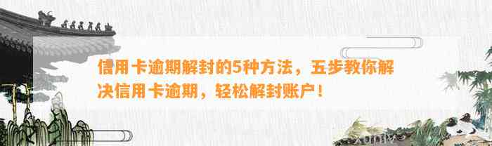 信用卡逾期解封的5种方法，五步教你解决信用卡逾期，轻松解封账户！