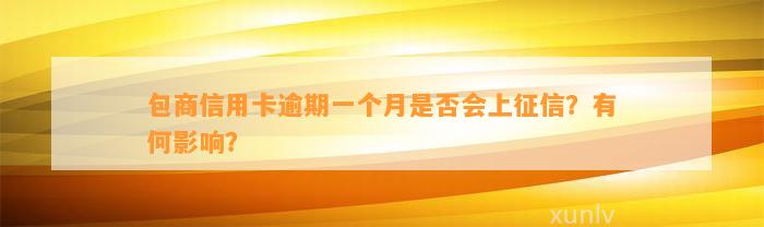 包商信用卡逾期一个月是否会上征信？有何影响？