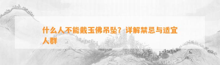 什么人不能戴玉佛吊坠？详解禁忌与适宜人群