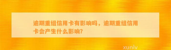 逾期重组信用卡有影响吗，逾期重组信用卡会产生什么影响？