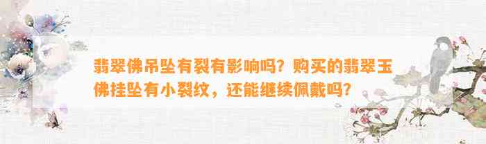 翡翠佛吊坠有裂有作用吗？购买的翡翠玉佛挂坠有小裂纹，还能继续佩戴吗？