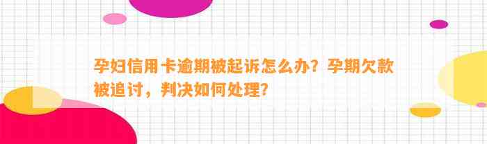 孕妇信用卡逾期被起诉怎么办？孕期欠款被追讨，判决如何处理？