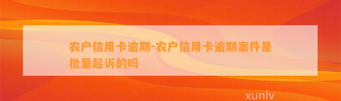 农户信用卡逾期-农户信用卡逾期案件是批量起诉的吗