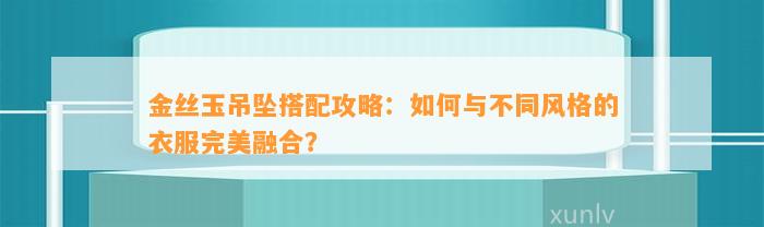 金丝玉吊坠搭配攻略：怎样与不同风格的衣服完美融合？