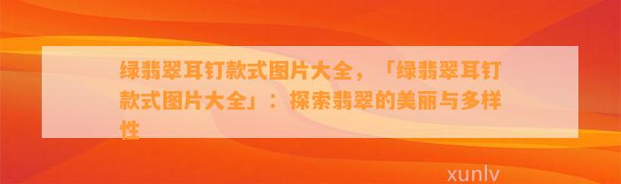 绿翡翠耳钉款式图片大全，「绿翡翠耳钉款式图片大全」：探索翡翠的美丽与多样性