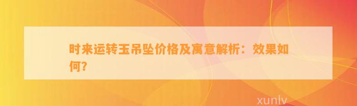 时来运转玉吊坠价格及寓意解析：效果怎样？