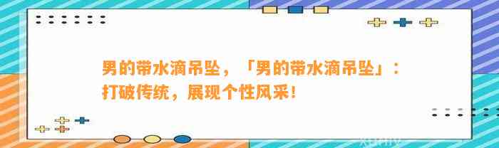 男的带水滴吊坠，「男的带水滴吊坠」：打破传统，展现个性风采！