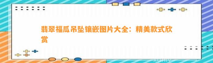 翡翠福瓜吊坠镶嵌图片大全：精美款式欣赏