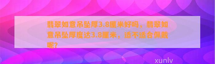 翡翠如意吊坠厚3.8厘米好吗，翡翠如意吊坠厚度达3.8厘米，适不适合佩戴呢？