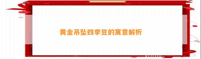 黄金吊坠四季豆的寓意解析