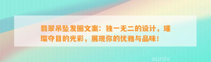 翡翠吊坠发圈文案：独一无二的设计，璀璨夺目的光彩，展现你的优雅与品味！