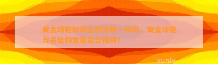 黄金项链和吊坠的克数一样吗，黄金项链与吊坠的重量是不是相同？