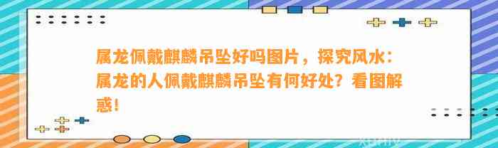 属龙佩戴麒麟吊坠好吗图片，探究风水：属龙的人佩戴麒麟吊坠有何好处？看图解惑！