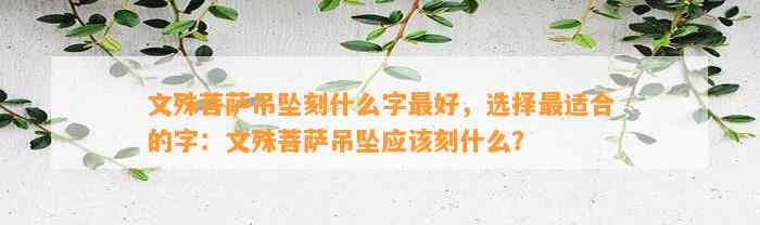 文殊菩萨吊坠刻什么字最好，选择最适合的字：文殊菩萨吊坠应刻什么？