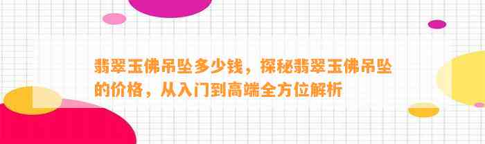 翡翠玉佛吊坠多少钱，探秘翡翠玉佛吊坠的价格，从入门到高端全方位解析