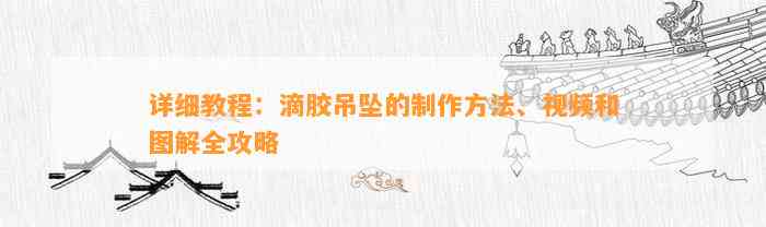 详细教程：滴胶吊坠的制作方法、视频和图解全攻略