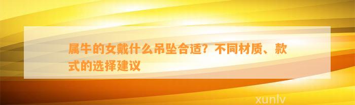 属牛的女戴什么吊坠合适？不同材质、款式的选择建议