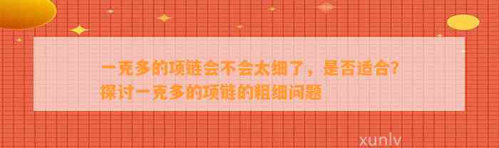 一克多的项链会不会太细了，是不是适合？探讨一克多的项链的粗细疑问