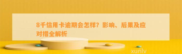 8千信用卡逾期会怎样？影响、后果及应对措全解析