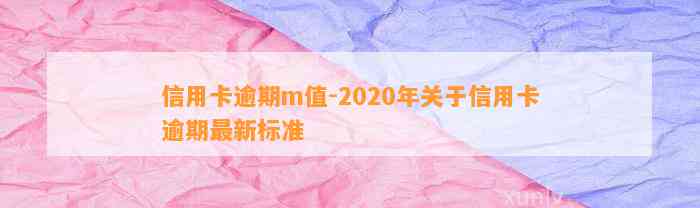 信用卡逾期m值-2020年关于信用卡逾期最新标准