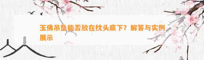 玉佛吊坠能否放在枕头底下？解答与实例展示