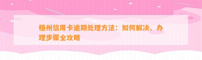 梧州信用卡逾期处理方法：如何解决、办理步骤全攻略