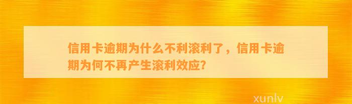 信用卡逾期为什么不利滚利了，信用卡逾期为何不再产生滚利效应？