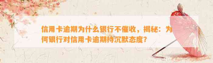 信用卡逾期为什么银行不催收，揭秘：为何银行对信用卡逾期持沉默态度？