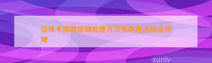 信用卡逾期定额处理方法及办理流程全攻略